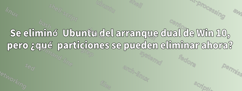 Se eliminó Ubuntu del arranque dual de Win 10, pero ¿qué particiones se pueden eliminar ahora?