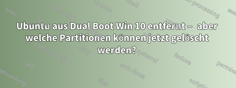 Ubuntu aus Dual Boot Win 10 entfernt – aber welche Partitionen können jetzt gelöscht werden?