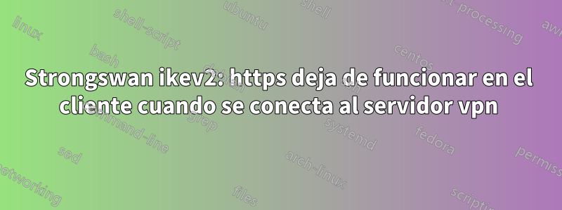 Strongswan ikev2: https deja de funcionar en el cliente cuando se conecta al servidor vpn