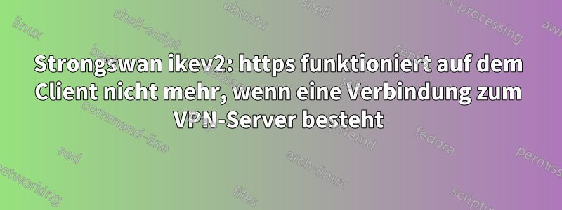 Strongswan ikev2: https funktioniert auf dem Client nicht mehr, wenn eine Verbindung zum VPN-Server besteht