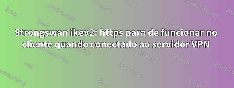 Strongswan ikev2: https para de funcionar no cliente quando conectado ao servidor VPN