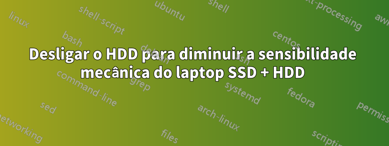 Desligar o HDD para diminuir a sensibilidade mecânica do laptop SSD + HDD