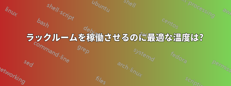 ラックルームを稼働させるのに最適な温度は?