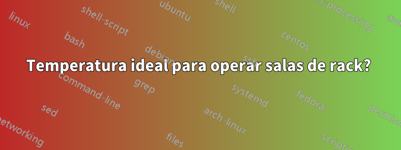 Temperatura ideal para operar salas de rack?