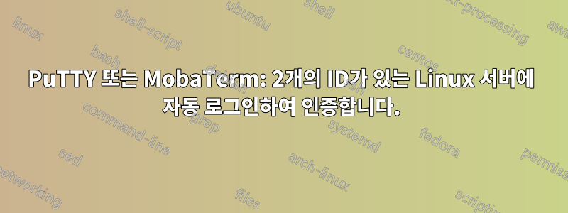 PuTTY 또는 MobaTerm: 2개의 ID가 있는 Linux 서버에 자동 로그인하여 인증합니다.