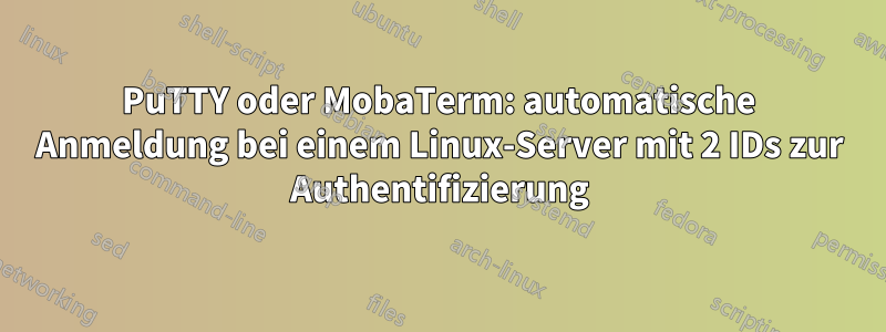 PuTTY oder MobaTerm: automatische Anmeldung bei einem Linux-Server mit 2 IDs zur Authentifizierung