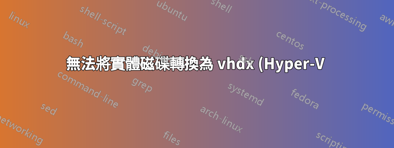 無法將實體磁碟轉換為 vhdx (Hyper-V)