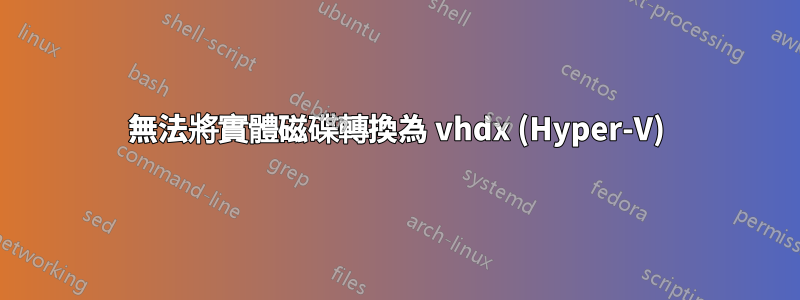 無法將實體磁碟轉換為 vhdx (Hyper-V)