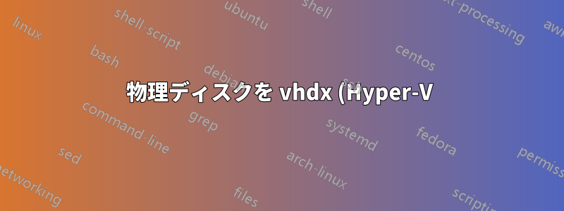 物理ディスクを vhdx (Hyper-V) に変換できません