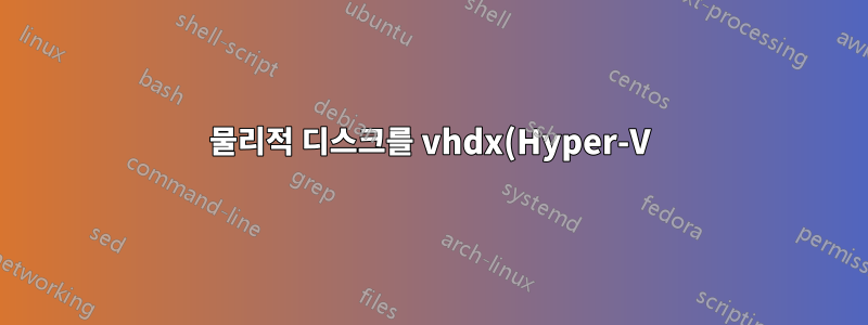 물리적 디스크를 vhdx(Hyper-V)로 변환할 수 없습니다.