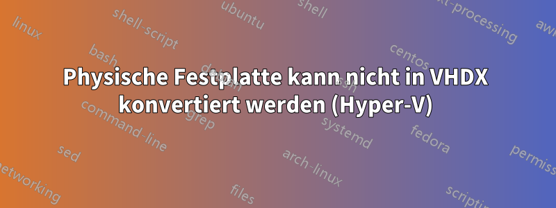 Physische Festplatte kann nicht in VHDX konvertiert werden (Hyper-V)