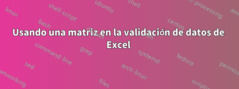 Usando una matriz en la validación de datos de Excel