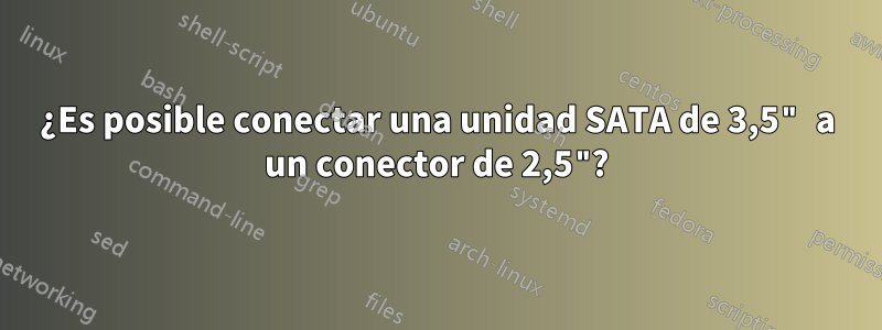 ¿Es posible conectar una unidad SATA de 3,5" a un conector de 2,5"?