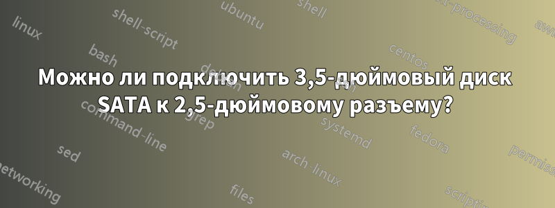 Можно ли подключить 3,5-дюймовый диск SATA к 2,5-дюймовому разъему?