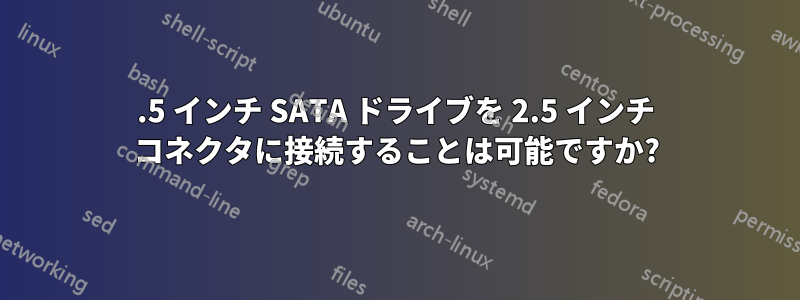 3.5 インチ SATA ドライブを 2.5 インチ コネクタに接続することは可能ですか?