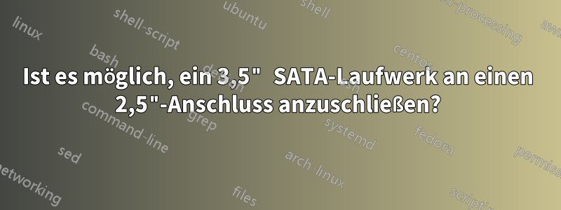 Ist es möglich, ein 3,5" SATA-Laufwerk an einen 2,5"-Anschluss anzuschließen?