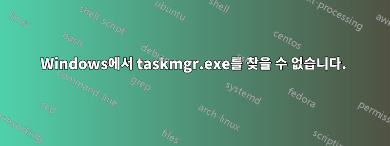 Windows에서 taskmgr.exe를 찾을 수 없습니다.