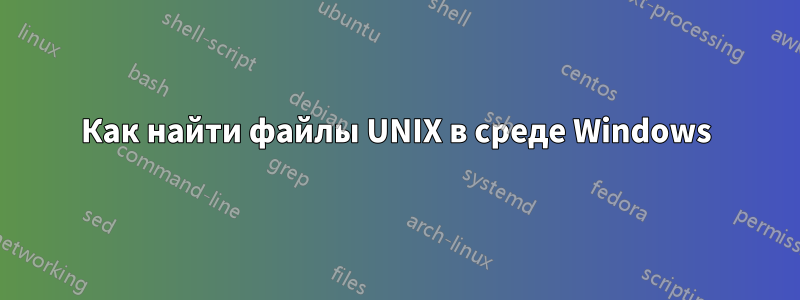 Как найти файлы UNIX в среде Windows