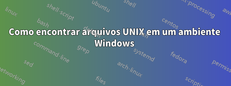 Como encontrar arquivos UNIX em um ambiente Windows