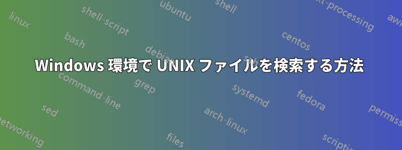 Windows 環境で UNIX ファイルを検索する方法