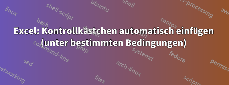 Excel: Kontrollkästchen automatisch einfügen (unter bestimmten Bedingungen)