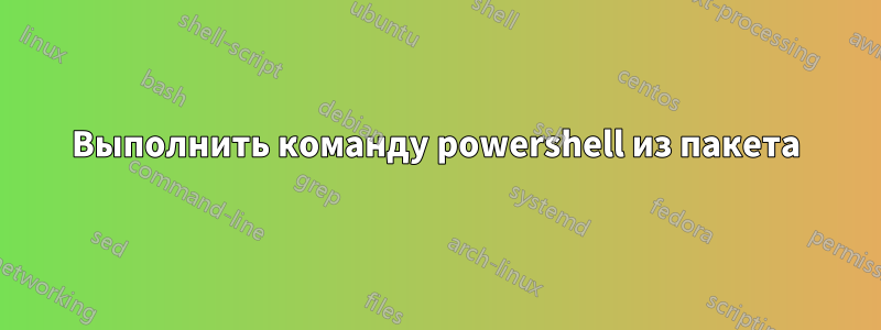 Выполнить команду powershell из пакета