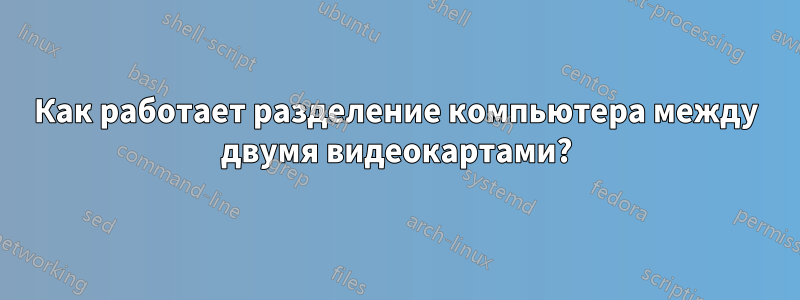 Как работает разделение компьютера между двумя видеокартами?