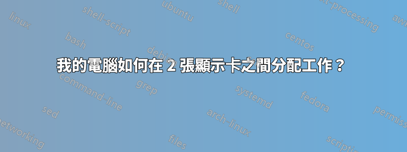 我的電腦如何在 2 張顯示卡之間分配工作？