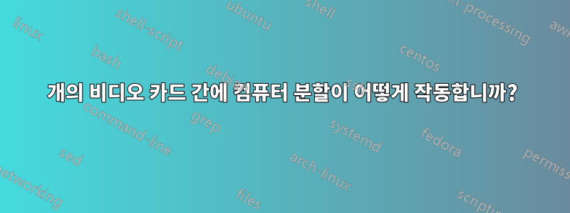 2개의 비디오 카드 간에 컴퓨터 분할이 어떻게 작동합니까?