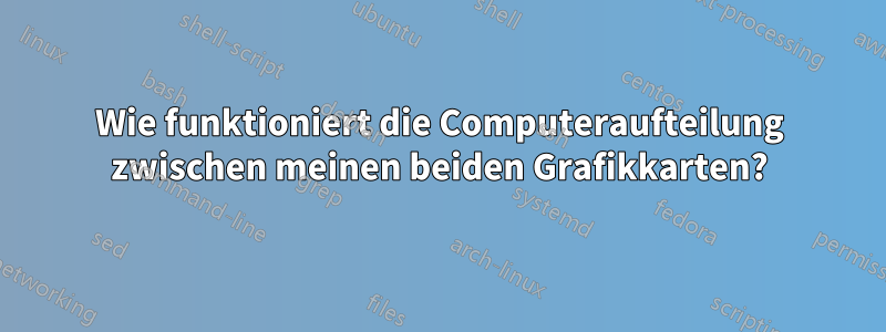 Wie funktioniert die Computeraufteilung zwischen meinen beiden Grafikkarten?