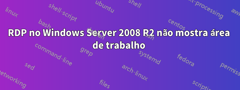 RDP no Windows Server 2008 R2 não mostra área de trabalho