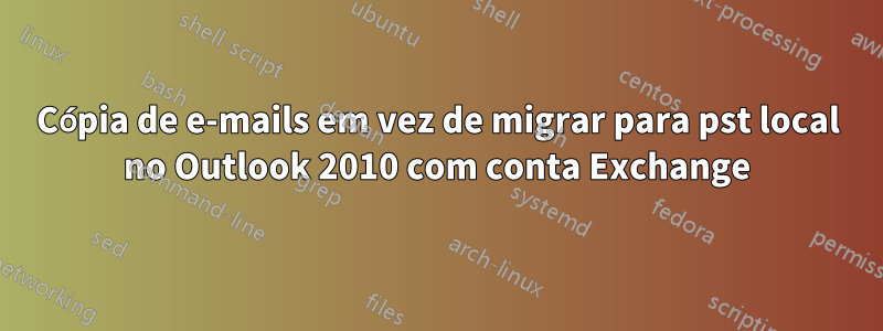 Cópia de e-mails em vez de migrar para pst local no Outlook 2010 com conta Exchange