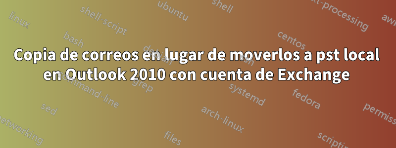 Copia de correos en lugar de moverlos a pst local en Outlook 2010 con cuenta de Exchange