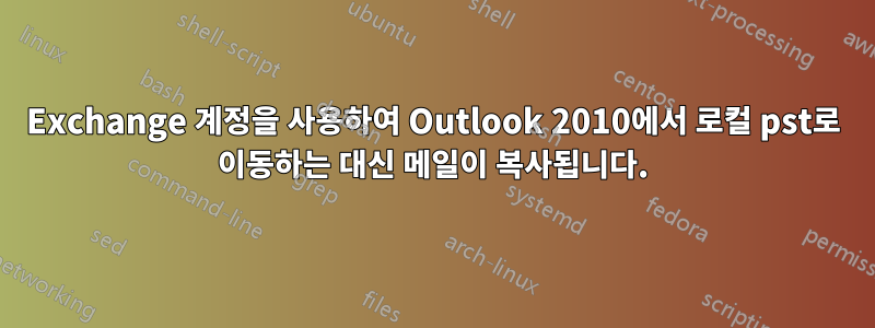 Exchange 계정을 사용하여 Outlook 2010에서 로컬 pst로 이동하는 대신 메일이 복사됩니다.