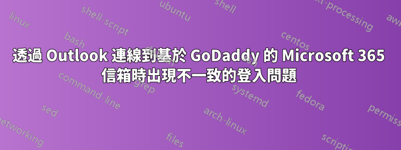 透過 Outlook 連線到基於 GoDaddy 的 Microsoft 365 信箱時出現不一致的登入問題