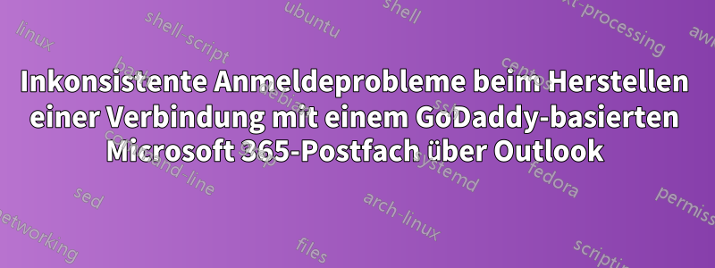 Inkonsistente Anmeldeprobleme beim Herstellen einer Verbindung mit einem GoDaddy-basierten Microsoft 365-Postfach über Outlook