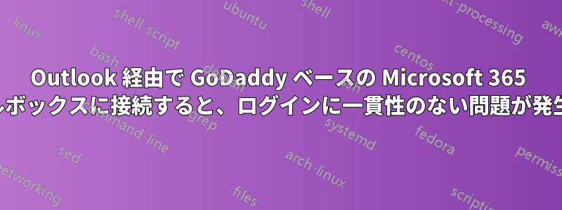 Outlook 経由で GoDaddy ベースの Microsoft 365 メールボックスに接続すると、ログインに一貫性のない問題が発生する