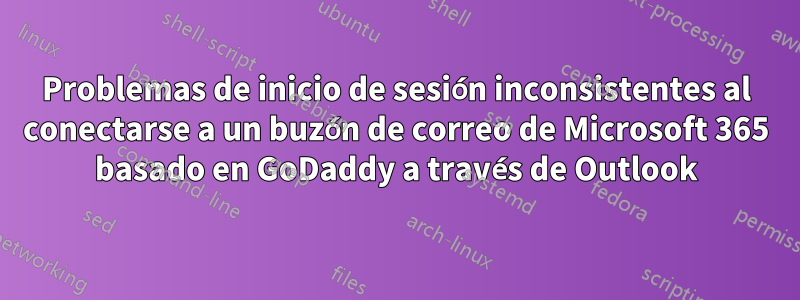 Problemas de inicio de sesión inconsistentes al conectarse a un buzón de correo de Microsoft 365 basado en GoDaddy a través de Outlook