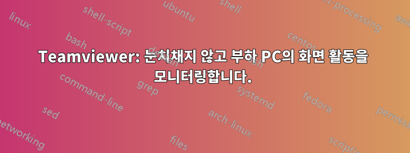 Teamviewer: 눈치채지 않고 부하 PC의 화면 활동을 모니터링합니다.