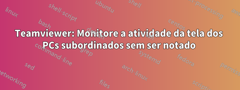 Teamviewer: Monitore a atividade da tela dos PCs subordinados sem ser notado