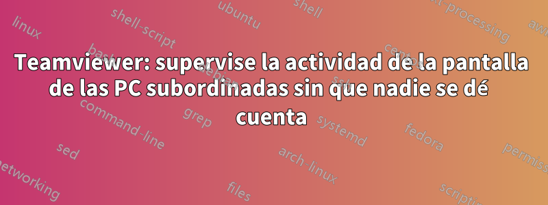 Teamviewer: supervise la actividad de la pantalla de las PC subordinadas sin que nadie se dé cuenta