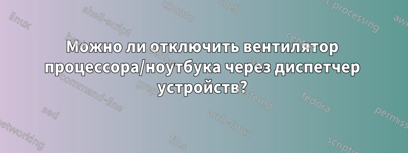 Можно ли отключить вентилятор процессора/ноутбука через диспетчер устройств?