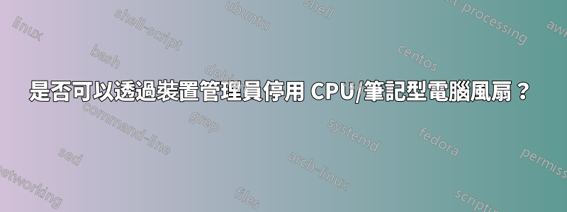 是否可以透過裝置管理員停用 CPU/筆記型電腦風扇？