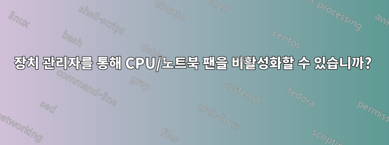 장치 관리자를 통해 CPU/노트북 팬을 비활성화할 수 있습니까?