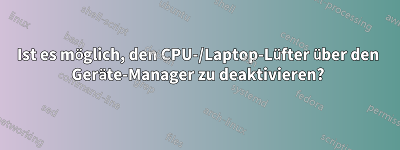 Ist es möglich, den CPU-/Laptop-Lüfter über den Geräte-Manager zu deaktivieren?