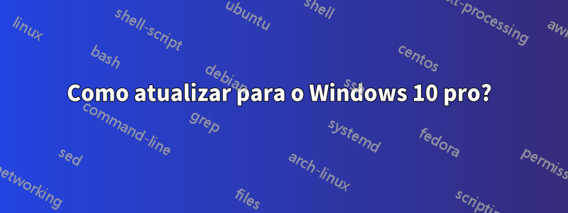 Como atualizar para o Windows 10 pro? 