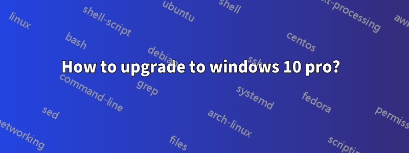 How to upgrade to windows 10 pro? 