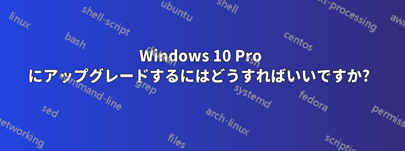 Windows 10 Pro にアップグレードするにはどうすればいいですか? 