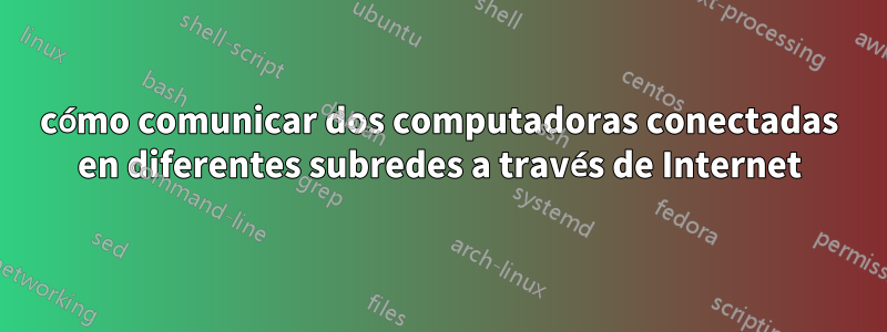 cómo comunicar dos computadoras conectadas en diferentes subredes a través de Internet