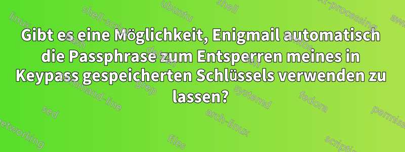 Gibt es eine Möglichkeit, Enigmail automatisch die Passphrase zum Entsperren meines in Keypass gespeicherten Schlüssels verwenden zu lassen?